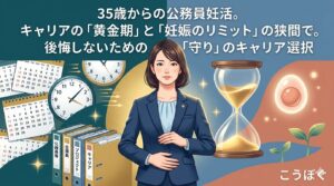 35歳からの公務員妊活。キャリアの「黄金期」と「妊娠のリミット」の狭間で。後悔しないための「守り」のキャリア選択